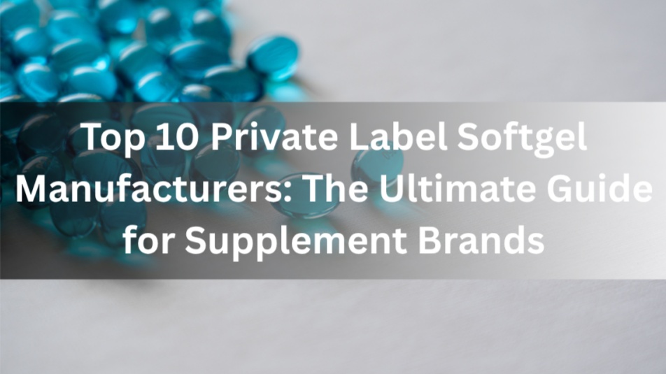  Top 10 Private Label Softgel Manufacturers: The Ultimate Guide for Supplement Brands