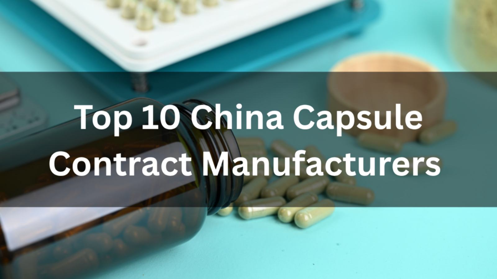 Top 10 China Capsule Contract Manufacturers (2026 Guide)